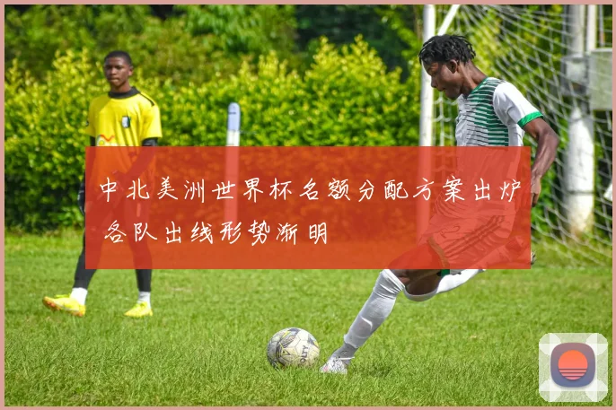中北美洲世界杯名额分配方案出炉 各队出线形势渐明