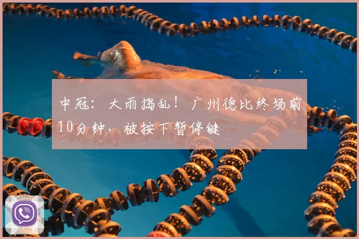中冠:大雨捣乱!广州德比终场前10分钟,被按下暂停键